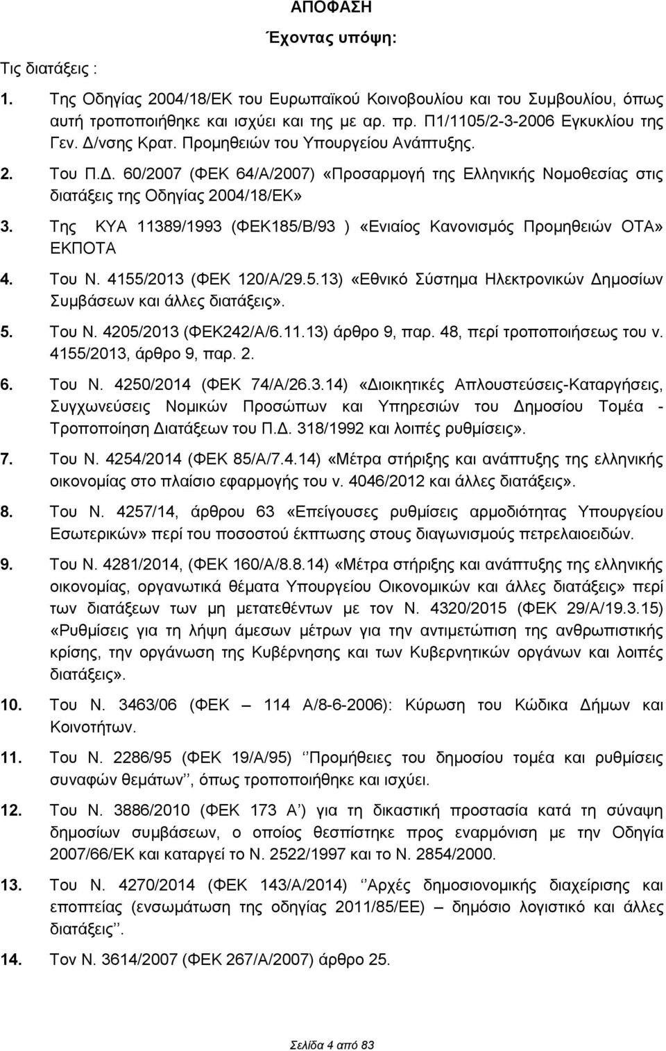 Της ΚΥΑ 11389/1993 (ΦΕΚ185/Β/93 ) «Ενιαίος Κανονισμός Προμηθειών ΟΤΑ» ΕΚΠΟΤΑ 4. Του Ν. 4155/2013 (ΦΕΚ 120/Α/29.5.13) «Εθνικό Σύστημα Ηλεκτρονικών Δημοσίων Συμβάσεων και άλλες διατάξεις». 5. Του Ν. 4205/2013 (ΦΕΚ242/Α/6.