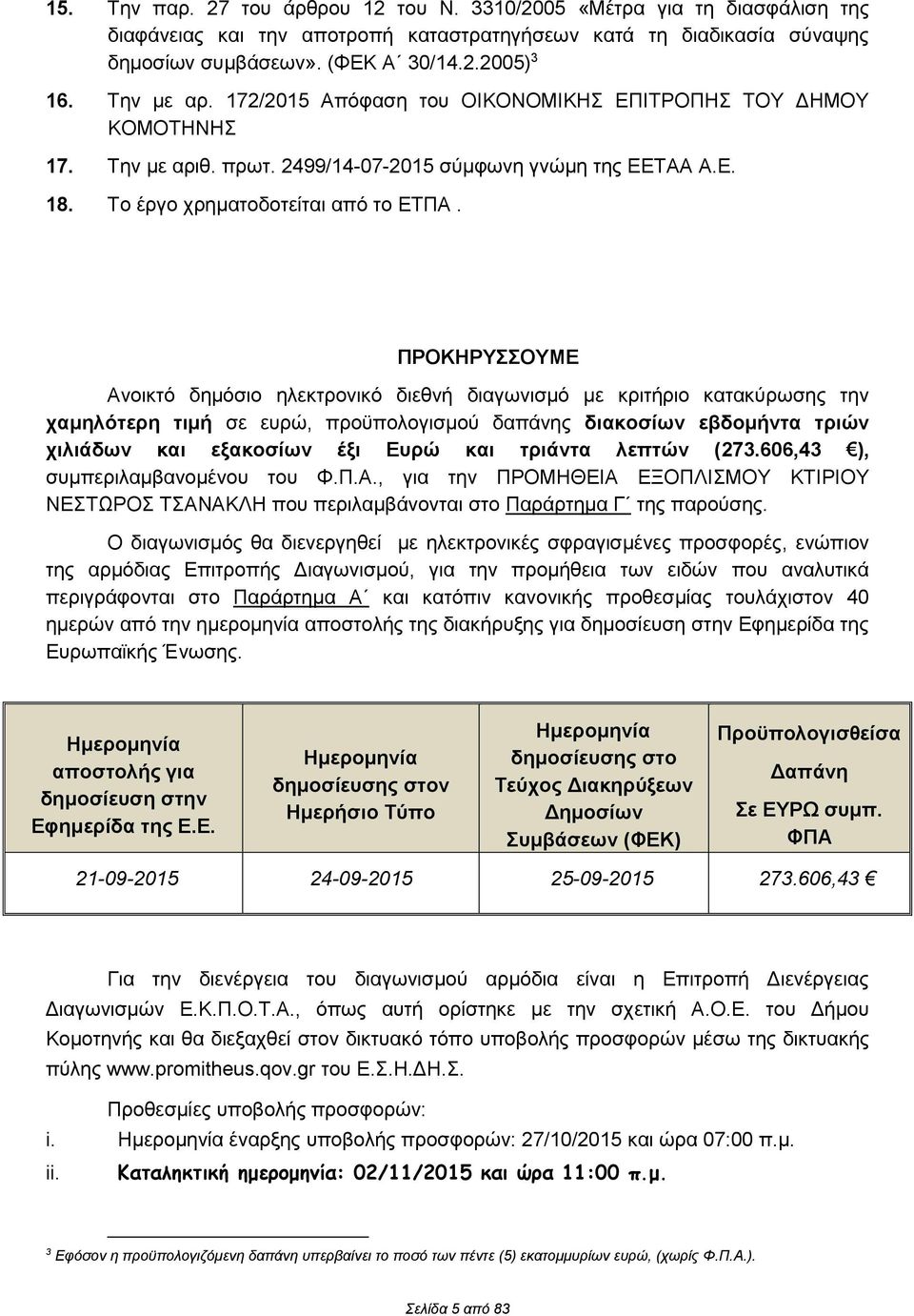 ΠΡΟΚΗΡΥΣΣΟΥΜΕ Ανοικτό δημόσιο ηλεκτρονικό διεθνή διαγωνισμό με κριτήριο κατακύρωσης την χαμηλότερη τιμή σε ευρώ, προϋπολογισμού δαπάνης διακοσίων εβδομήντα τριών χιλιάδων και εξακοσίων έξι Ευρώ και