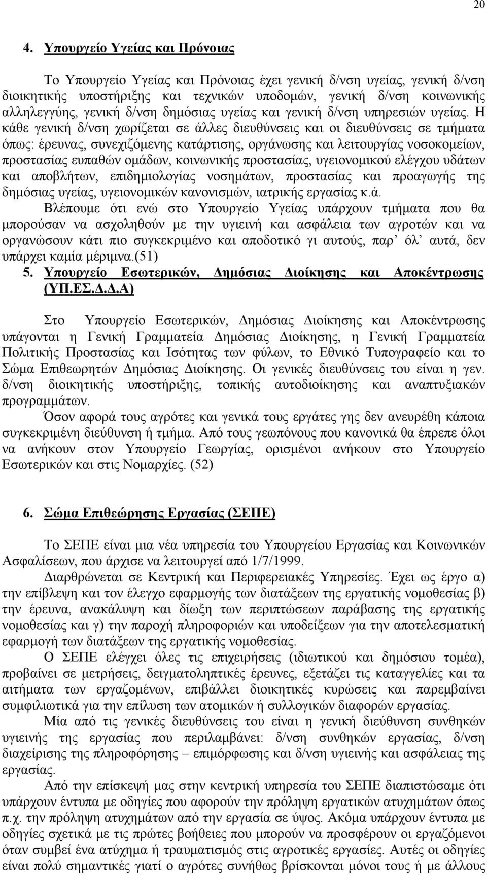 Η κάθε γενική δ/νση χωρίζεται σε άλλες διευθύνσεις και οι διευθύνσεις σε τμήματα όπως: έρευνας, συνεχιζόμενης κατάρτισης, οργάνωσης και λειτουργίας νοσοκομείων, προστασίας ευπαθών ομάδων, κοινωνικής