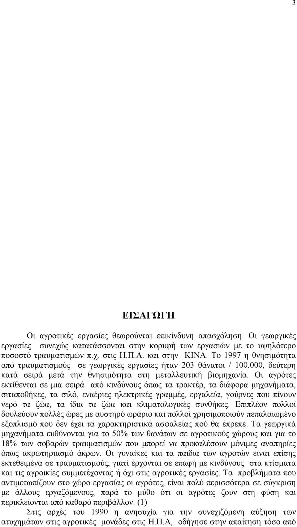 Οι αγρότες εκτίθενται σε μια σειρά από κινδύνους όπως τα τρακτέρ, τα διάφορα μηχανήματα, σιταποθήκες, τα σιλό, εναέριες ηλεκτρικές γραμμές, εργαλεία, γούρνες που πίνουν νερό τα ζώα, τα ίδια τα ζώα