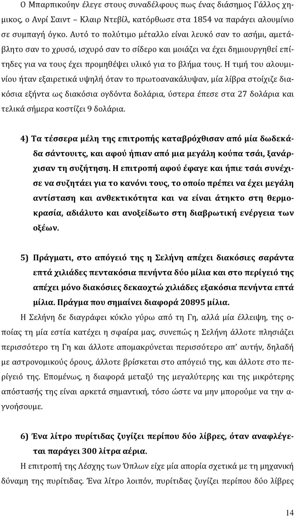 Η τιμή του αλουμινίου ήταν εξαιρετικά υψηλή όταν το πρωτοανακάλυψαν, μία λίβρα στοίχιζε διακόσια εξήντα ως διακόσια ογδόντα δολάρια, ύστερα έπεσε στα 27 δολάρια και τελικά σήμερα κοστίζει 9 δολάρια.