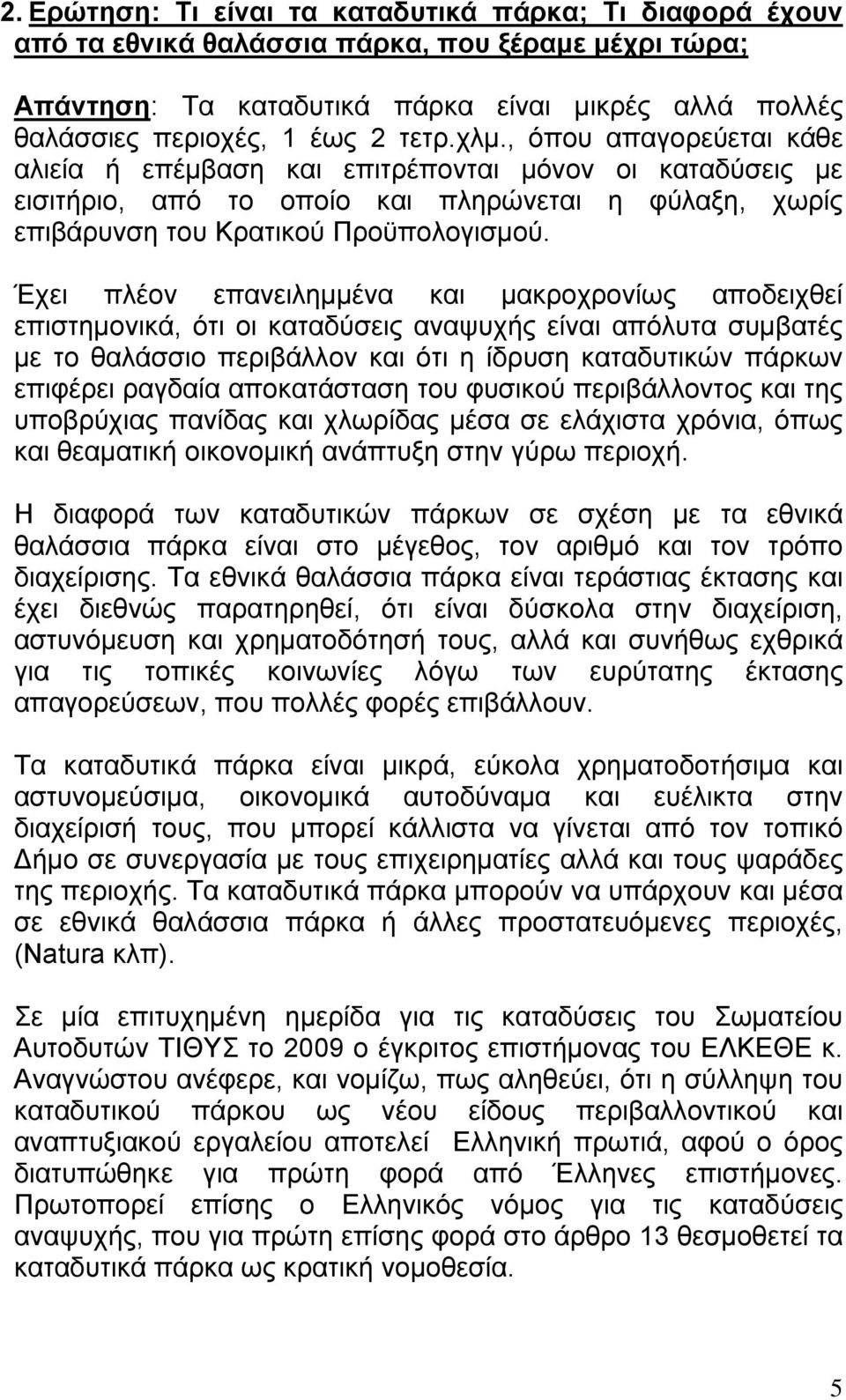 Έχει πλέον επανειλημμένα και μακροχρονίως αποδειχθεί επιστημονικά, ότι οι καταδύσεις αναψυχής είναι απόλυτα συμβατές με το θαλάσσιο περιβάλλον και ότι η ίδρυση καταδυτικών πάρκων επιφέρει ραγδαία