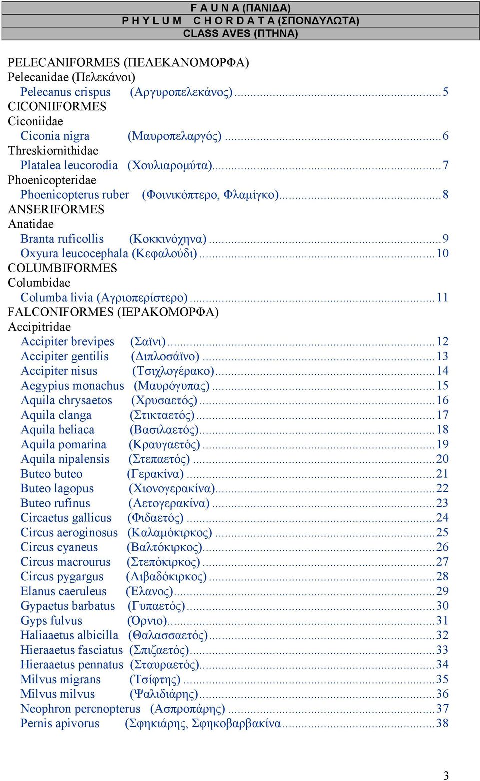 ..8 ANSERIFORMES Anatidae Branta ruficollis (Κοκκινόχηνα)...9 Oxyura leucocephala (Κεφαλούδι)...10 COLUMBIFORMES Columbidae Columba livia (Αγριοπερίστερο).