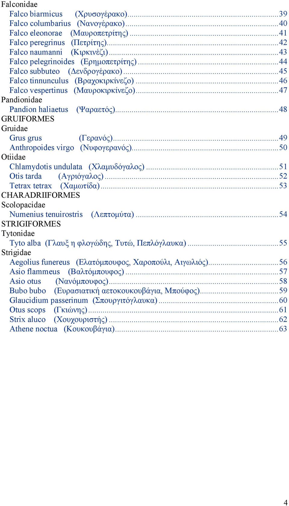 ..48 GRUIFORMES Gruidae Grus grus (Γερανός)...49 Anthropoides virgo (Νυφογερανός)...50 Otiidae Chlamydotis undulata (Χλαµυδόγαλος)...51 Otis tarda (Αγριόγαλος)...52 Tetrax tetrax (Χαµωτίδα).