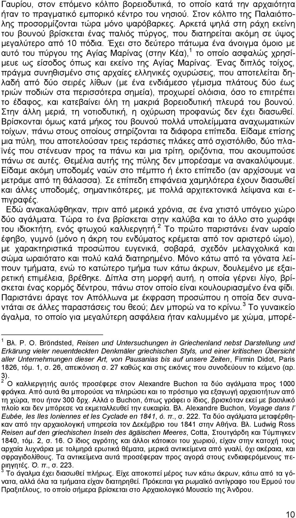 Έχει στο δεύτερο πάτωμα ένα άνοιγμα όμοιο με αυτό του πύργου της Αγίας Μαρίνας (στην Κέα), 1 το οποίο ασφαλώς χρησίμευε ως είσοδος όπως και εκείνο της Αγίας Μαρίνας.