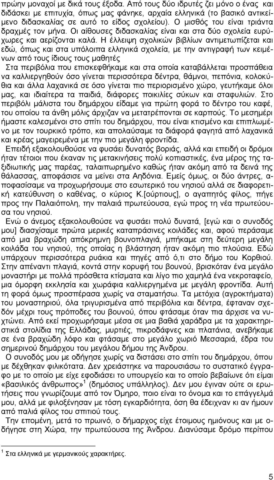 Η έλλειψη σχολικών βιβλίων αντιμετωπίζεται και εδώ, όπως και στα υπόλοιπα ελληνικά σχολεία, με την αντιγραφή των κειμένων από τους ίδιους τους μαθητές Στα περιβόλια που επισκεφθήκαμε και στα οποία