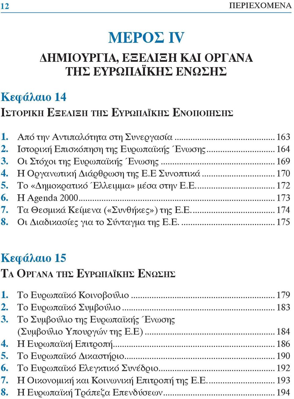 Η Agenda 2000... 173 7. Τα Θεσμικά Κείμενα («Συνθήκες») της Ε.Ε.... 174 8. Οι ιαδικασίες για το Σύνταγμα της Ε.Ε.... 175 Κεφάλαιο 15 ΤΑ ΟΡΓΑΝΑ ΤΗΣ ΕΥΡΩΠΑΪΚΗΣ ΕΝΩΣΗΣ 1. Το Ευρωπαϊκό Κοινοβούλιο... 179 2.