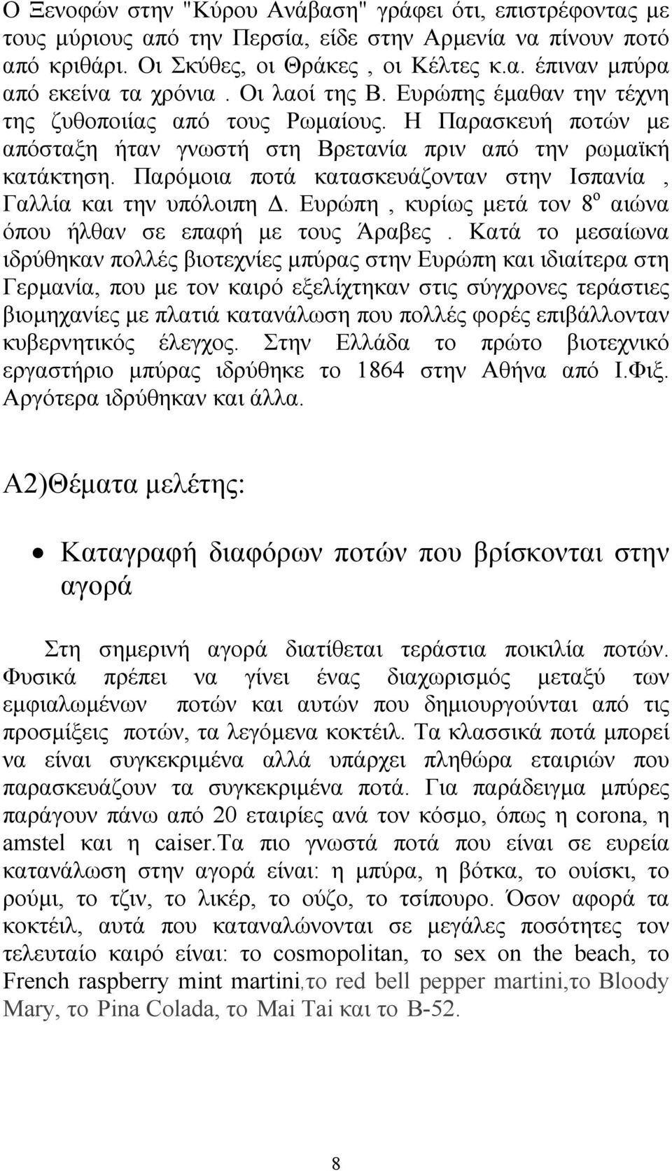 Παρόµοια ποτά κατασκευάζονταν στην Ισπανία, Γαλλία και την υπόλοιπη. Ευρώπη, κυρίως µετά τον 8 ο αιώνα όπου ήλθαν σε επαφή µε τους Άραβες.