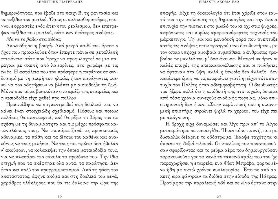 Από μικρό παιδί του άρεσε ο ήχος που προκαλούσε όταν έπεφτε πάνω σε μεταλλική επιφάνεια τότε που τρεχε να προφυλαχτεί σε μια παράγκα με σκεπή από λαμαρίνες, στο χωράφι με τις ελιές.