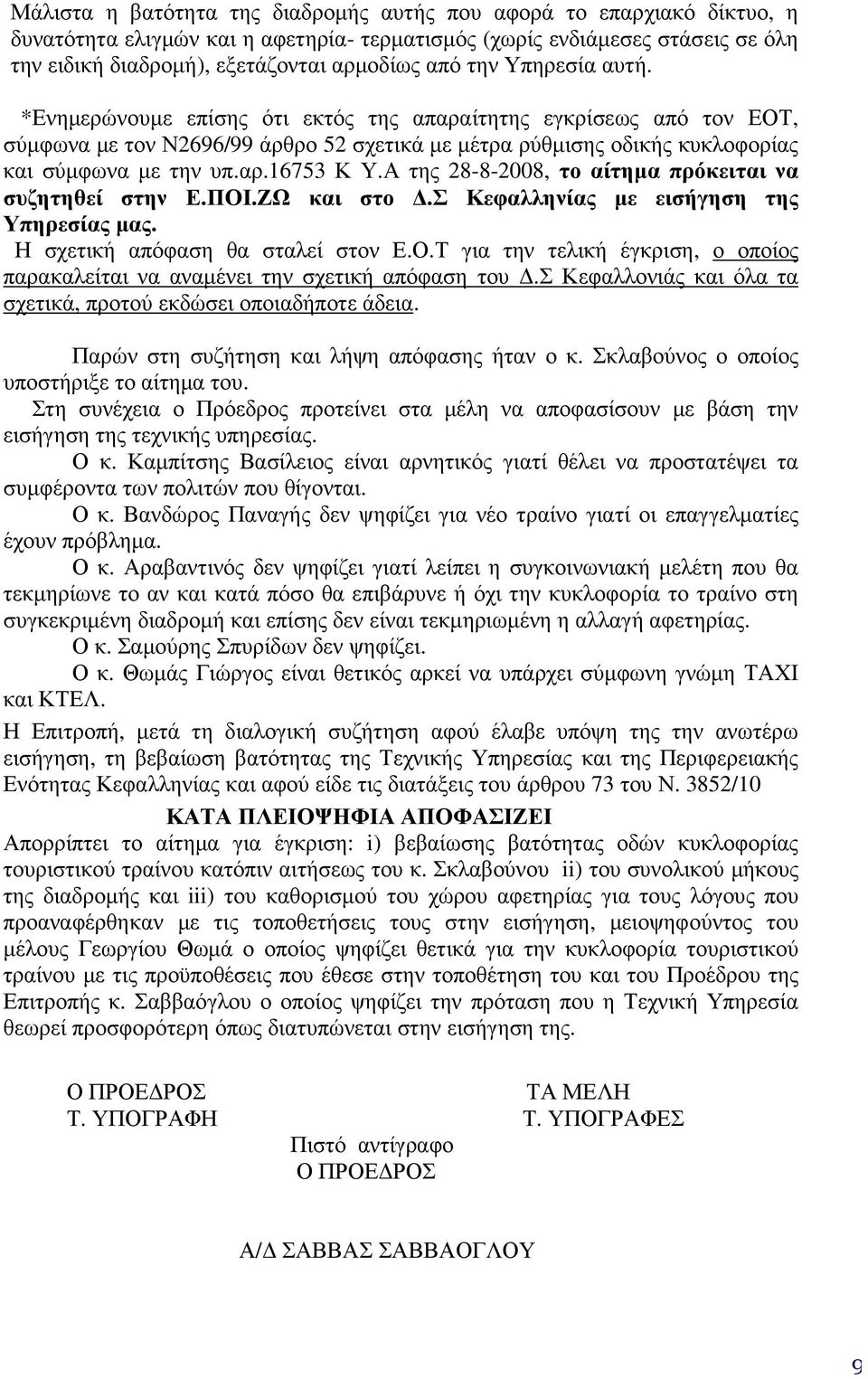 Α της 28-8-2008, το αίτηµα πρόκειται να συζητηθεί στην Ε.ΠΟΙ.ΖΩ και στο.σ Κεφαλληνίας µε εισήγηση της Υπηρεσίας µας. Η σχετική απόφαση θα σταλεί στον Ε.Ο.Τ για την τελική έγκριση, ο οποίος παρακαλείται να αναµένει την σχετική απόφαση του.