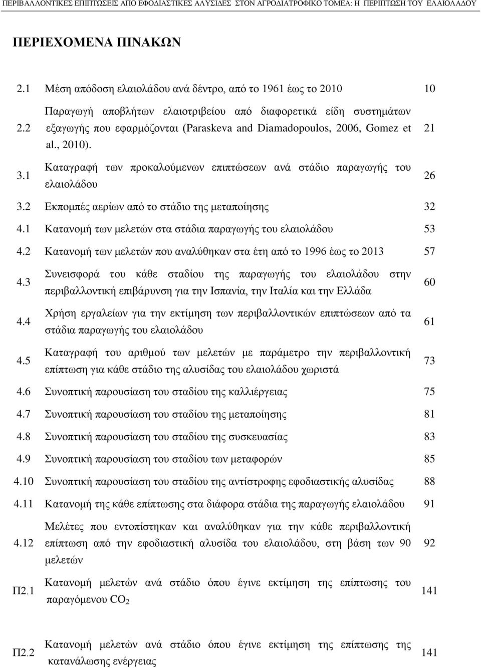 Καταγραφή των προκαλούμενων επιπτώσεων ανά στάδιο παραγωγής του ελαιολάδου 21 26 3.2 Εκπομπές αερίων από το στάδιο της μεταποίησης 32 4.1 Κατανομή των μελετών στα στάδια παραγωγής του ελαιολάδου 53 4.