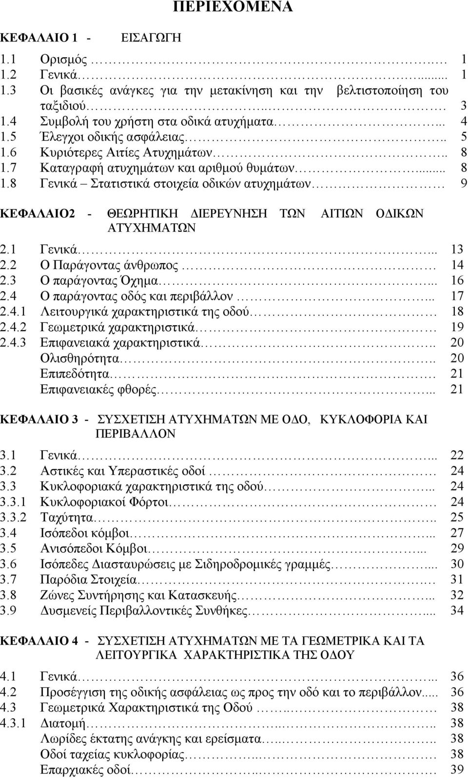 1 Γενικά... 13 2.2 Ο Παράγοντας άνθρωπος 14 2.3 Ο παράγοντας Όχηµα... 16 2.4 Ο παράγοντας οδός και περιβάλλον... 17 2.4.1 Λειτουργικά χαρακτηριστικά της οδού 18 2.4.2 Γεωµετρικά χαρακτηριστικά 19 2.4.3 Επιφανειακά χαρακτηριστικά.