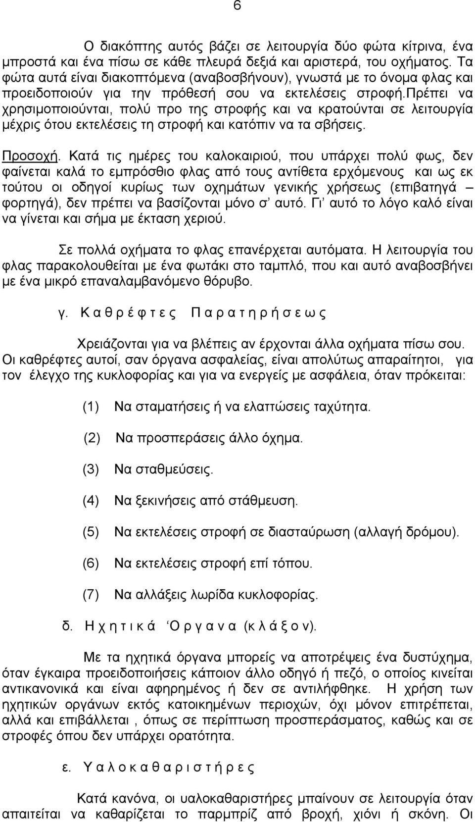 πρέπει να χρησιμοποιούνται, πολύ προ της στροφής και να κρατούνται σε λειτουργία μέχρις ότου εκτελέσεις τη στροφή και κατόπιν να τα σβήσεις. Προσοχή.