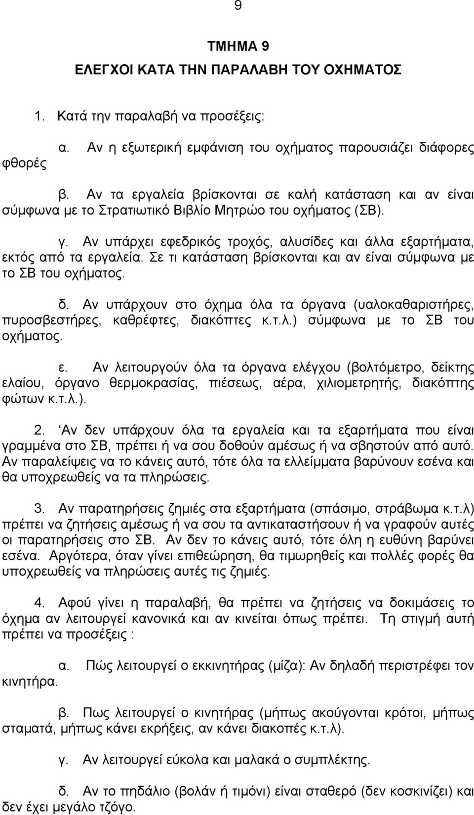 Σε τι κατάσταση βρίσκονται και αν είναι σύμφωνα με το ΣΒ του οχήματος. δ. Αν υπάρχουν στο όχημα όλα τα όργανα (υαλοκαθαριστήρες, πυροσβεστήρες, καθρέφτες, διακόπτες κ.τ.λ.) σύμφωνα με το ΣΒ του οχήματος.