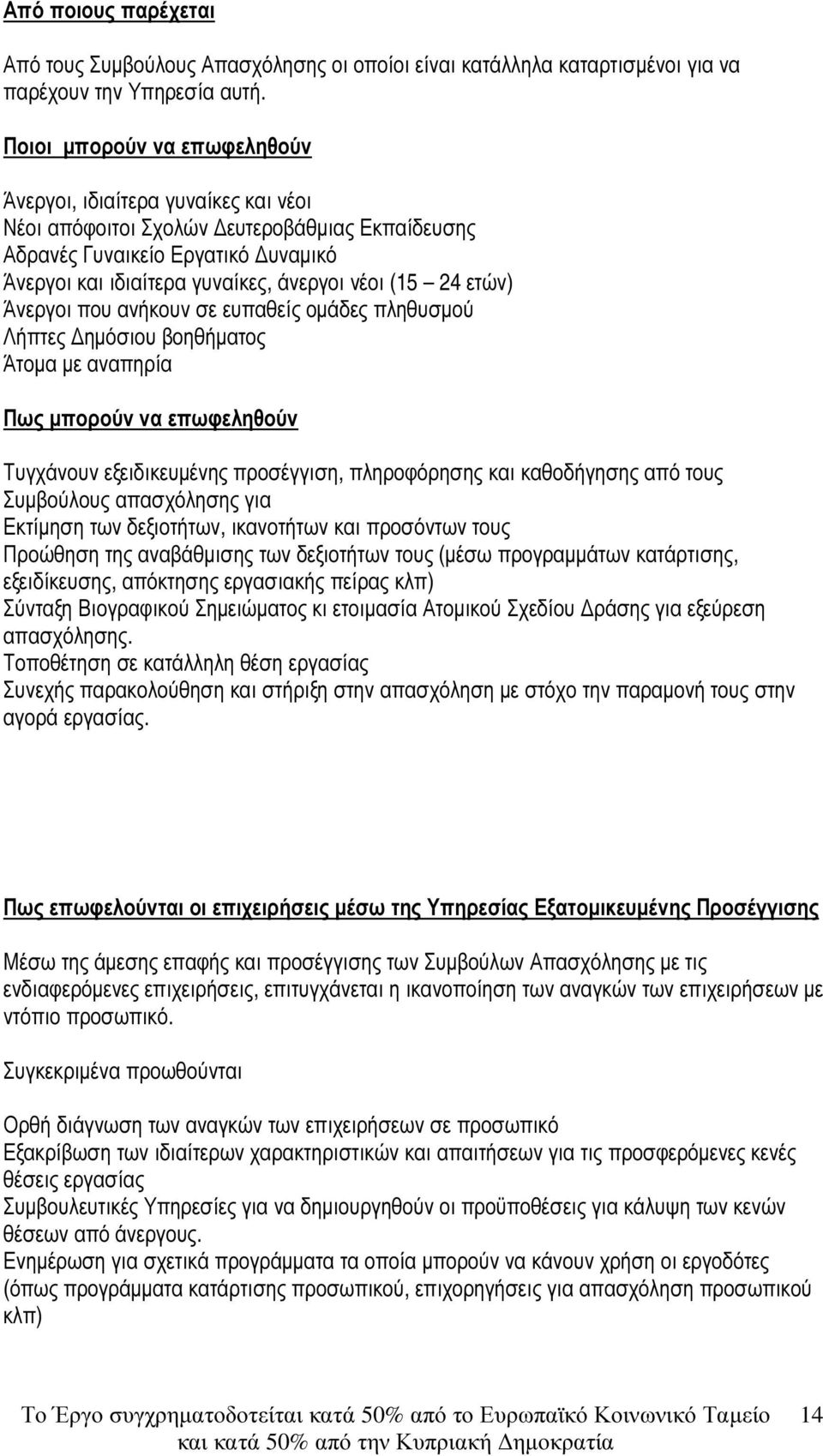 24 ετών) Άνεργοι που ανήκουν σε ευπαθείς οµάδες πληθυσµού Λήπτες ηµόσιου βοηθήµατος Άτοµα µε αναπηρία Πως µπορούν να επωφεληθούν Τυγχάνουν εξειδικευµένης προσέγγιση, πληροφόρησης και καθοδήγησης από