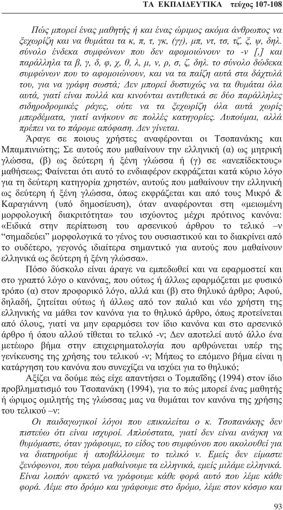 το σύνολο δώδεκα συμφώνων που το αφομοιώνουν, και να τα παίζη αυτά στα δάχτυλά του, για να γράφη σωστά; Δεν μπορεί δυστυχώς να τα θυμάται όλα αυτά, γιατί είναι πολλά και κινούνται αντιθετικά σε δύο