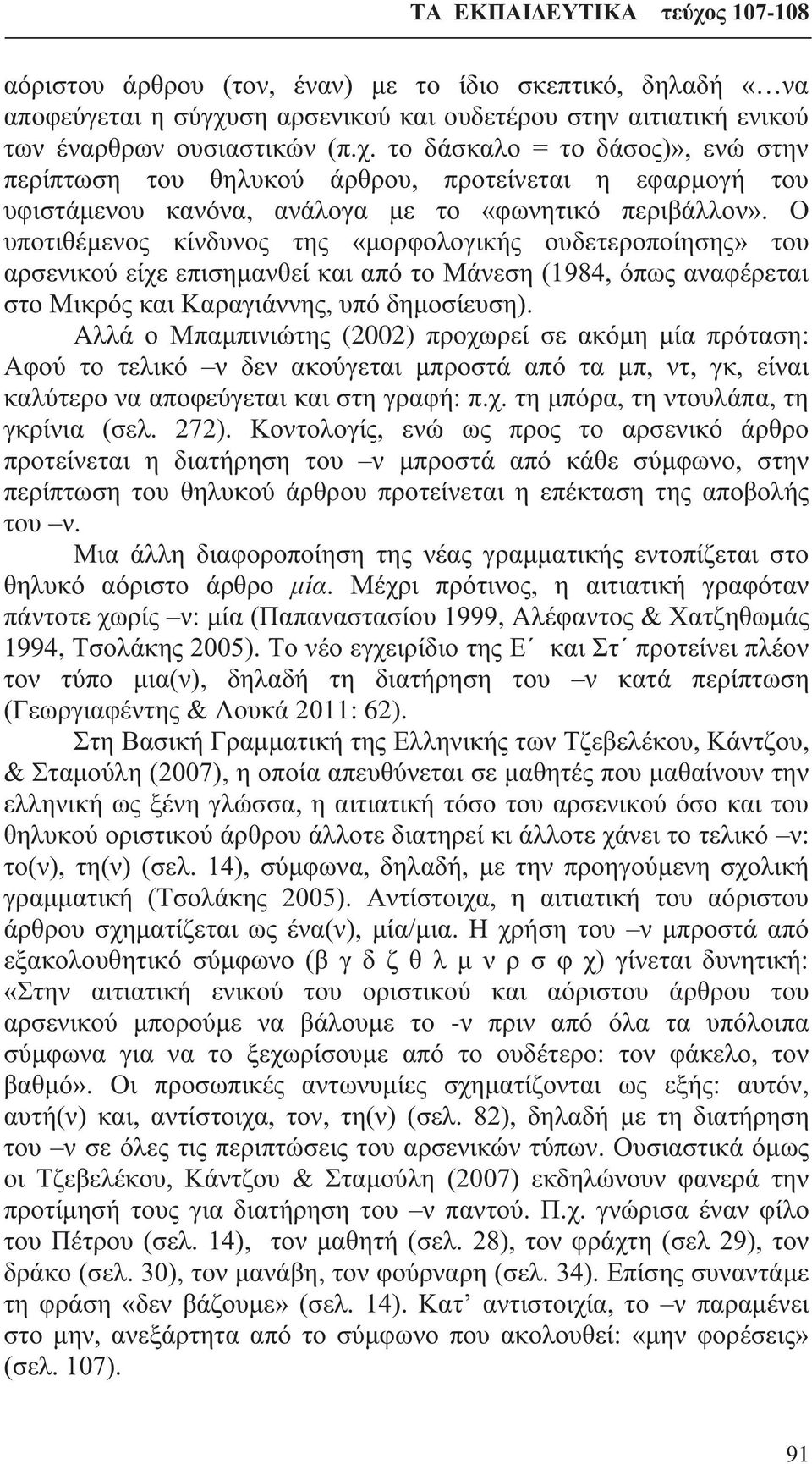 το δάσκαλο = το δάσος)», ενώ στην περίπτωση του θηλυκού άρθρου, προτείνεται η εφαρμογή του υφιστάμενου κανόνα, ανάλογα με το «φωνητικό περιβάλλον».