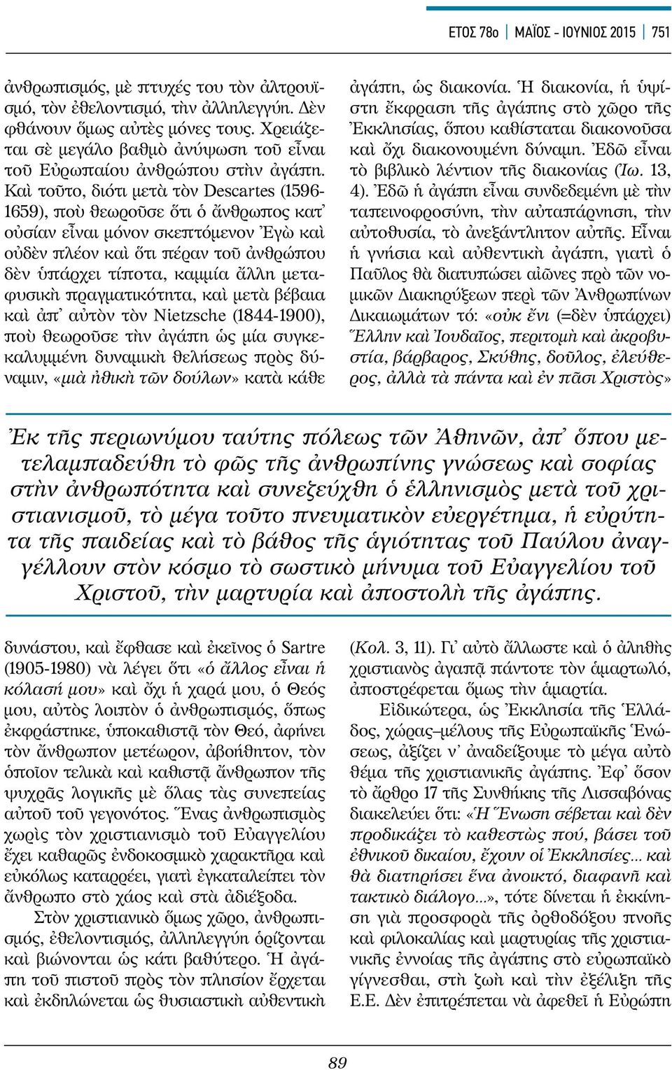 Καὶ τοῦτο, διότι μετὰ τὸν Descartes (1596-1659), ποὺ θεωροῦσε ὅτι ὁ ἄνθρωπος κατ οὐσίαν εἶναι μόνον σκεπτόμενον Ἐγὼ καὶ οὐδὲν πλέον καὶ ὅτι πέραν τοῦ ἀνθρώπου δὲν ὑπάρχει τίποτα, καμμία ἄλλη