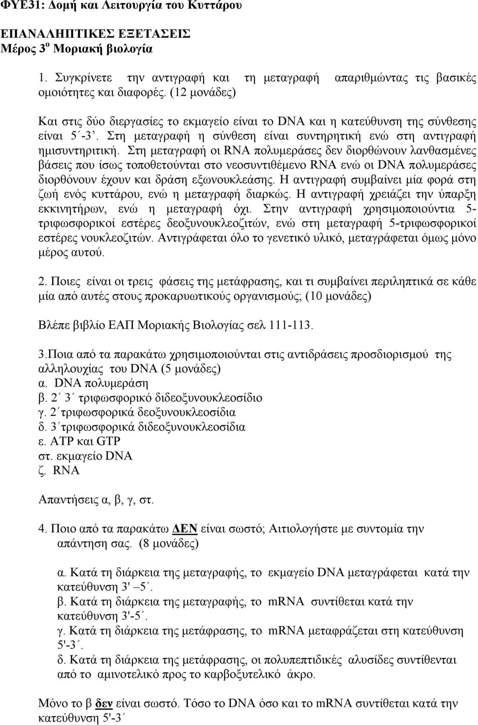 Στη μεταγραφή οι RNA πολυμεράσες δεν διορθώνουν λανθασμένες βάσεις που ίσως τοποθετούνται στο νεοσυντιθέμενο RNA ενώ οι DNA πολυμεράσες διορθόνουν έχουν και δράση εξωνουκλεάσης.