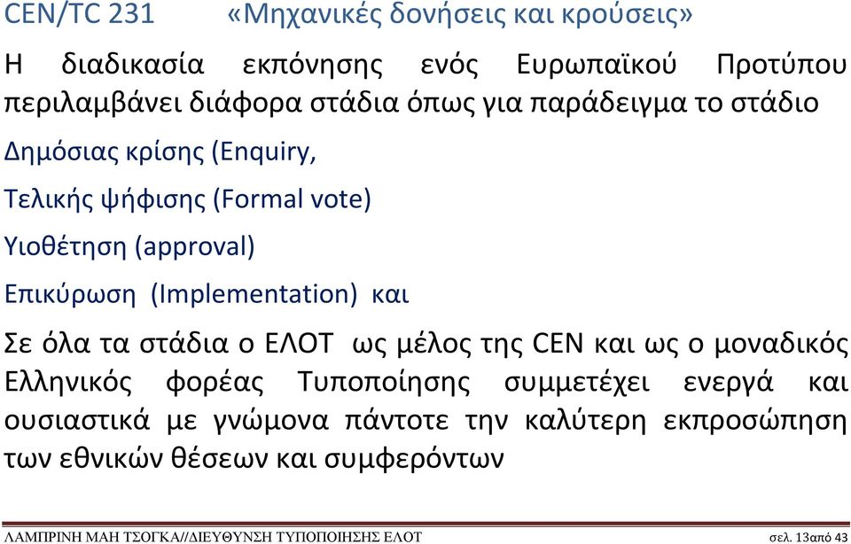 Σε όλα τα στάδια ο ΕΛΟΤ ως μέλος της CEN και ως ο μοναδικός Ελληνικός φορέας Τυποποίησης συμμετέχει ενεργά και ουσιαστικά με