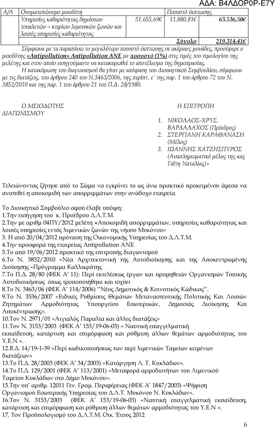 στον οποίο εισηγούμαστε να κατακυρωθεί το αποτέλεσμα της δημοπρασίας. Η κατακύρωση του διαγωνισμού θα γίνει με απόφαση του Διοικητικού Συμβουλίου, σύμφωνα με τις διατάξεις, του άρθρου 240 του Ν.