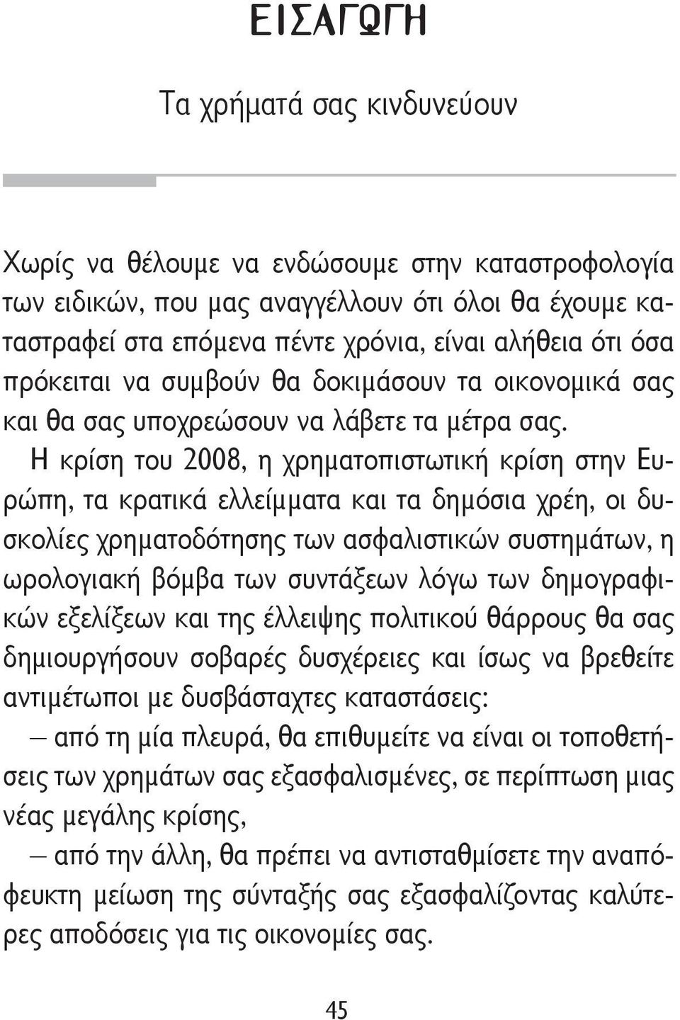 Η κρίση του 2008, η χρηματοπιστωτική κρίση στην Ευρώπη, τα κρατικά ελλείμματα και τα δημόσια χρέη, οι δυσκολίες χρηματοδότησης των ασφαλιστικών συστημάτων, η ωρολογιακή βόμβα των συντάξεων λόγω των