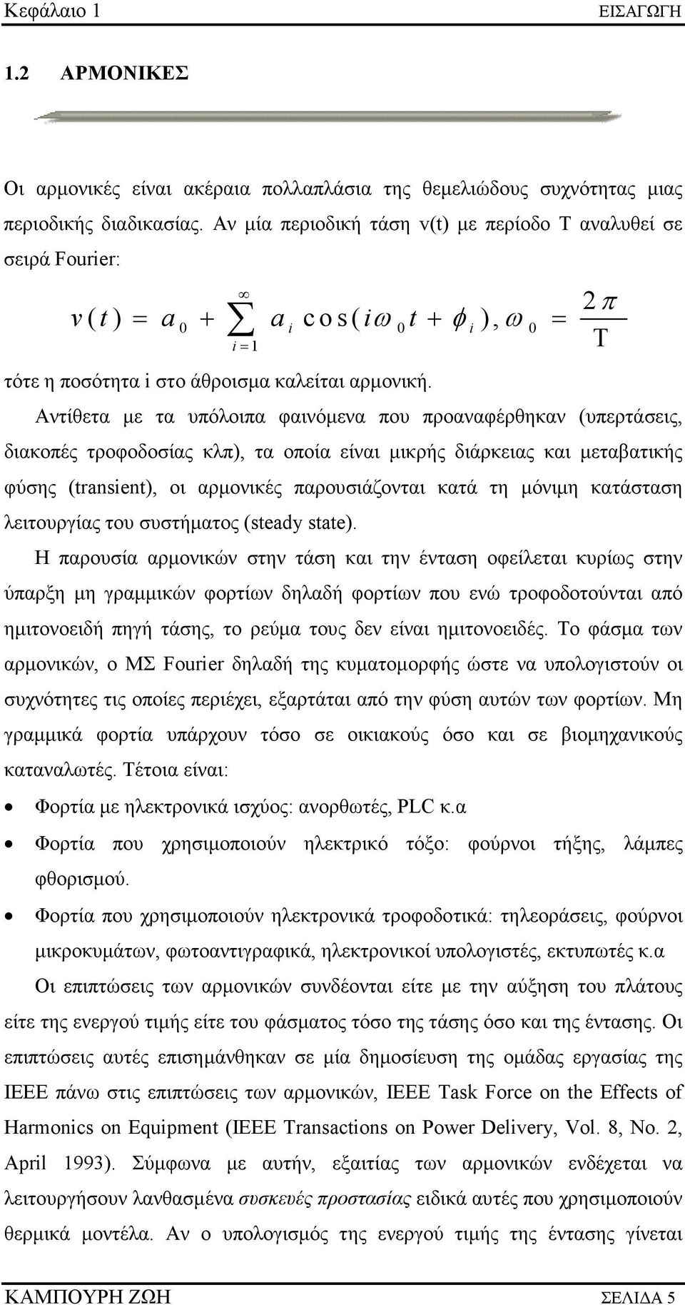 Αντίθετα µε τα υπόλοιπα φαινόµενα που προαναφέρθηκαν (υπερτάσεις, διακοπές τροφοδοσίας κλπ), τα οποία είναι µικρής διάρκειας και µεταβατικής φύσης (transient), οι αρµονικές παρουσιάζονται κατά τη