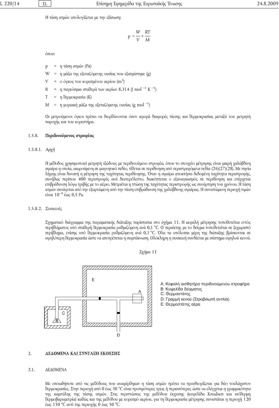 σταθερά των αερίων 8,314 (J mol 1 K 1 ) Τ = η θερμοκρασία (Κ) M = η μοριακή μάζα της εξεταζόμενης ουσίας (g mol 1 ) Οι μετρούμενοι όγκοι πρέπει να διορθώνονται όσον αφορά διαφορές πίεσης και