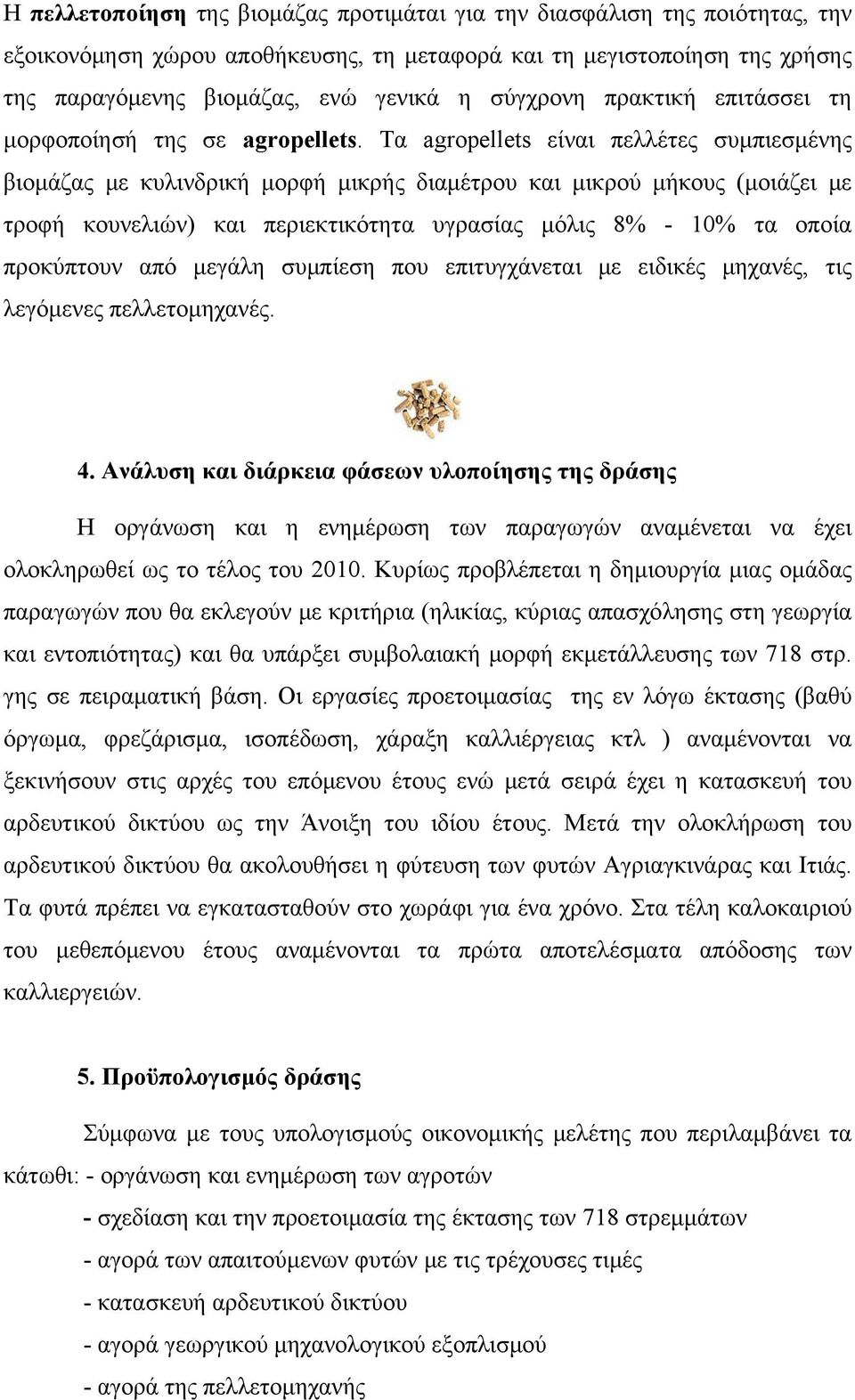 Τα agropellets είναι πελλέτες συμπιεσμένης βιομάζας με κυλινδρική μορφή μικρής διαμέτρου και μικρού μήκους (μοιάζει με τροφή κουνελιών) και περιεκτικότητα υγρασίας μόλις 8% - 10% τα οποία προκύπτουν