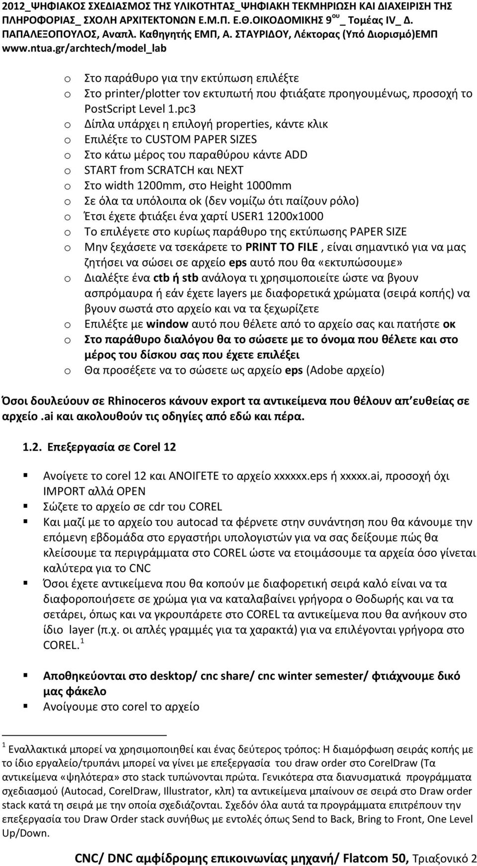 υπόλοιπα k (δεν νομίζω ότι παίζουν ρόλο) Έτσι έχετε φτιάξει ένα χαρτί USER1 1200x1000 T επιλέγετε στο κυρίως παράθυρο της εκτύπωσης PAPER SIZE Μην ξεχάσετε να τσεκάρετε το PRINT TO FILE, είναι