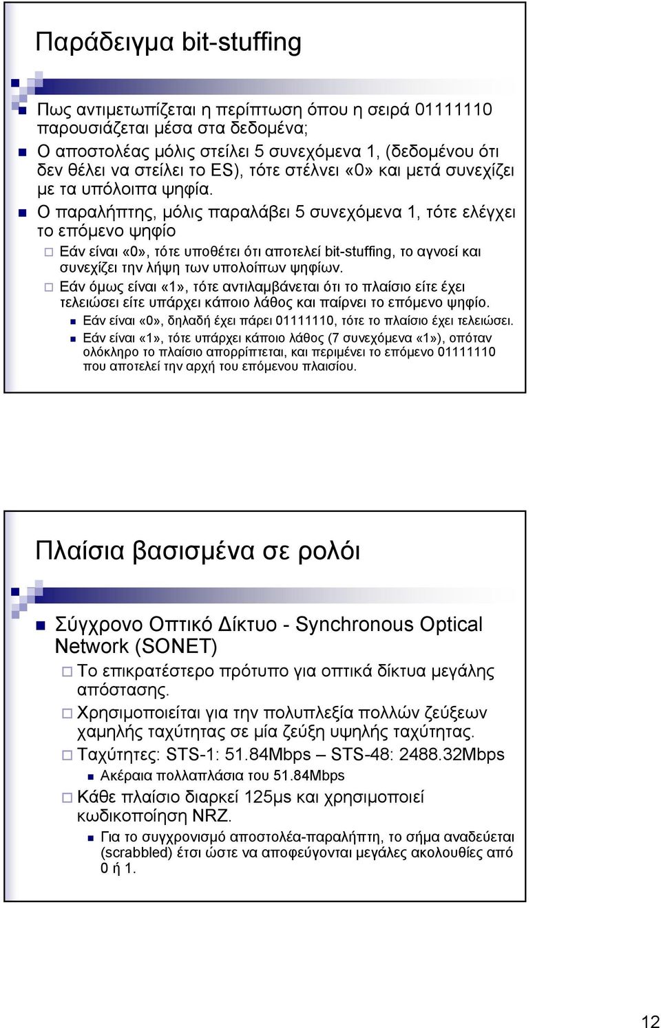 Ο παραλήπτης, μόλις παραλάβει 5 συνεχόμενα, τότε ελέγχει το επόμενο ψηφίο Εάν είναι, τότε υποθέτει ότι αποτελεί bit-stuffing, το αγνοεί και συνεχίζει την λήψη των υπολοίπων ψηφίων.