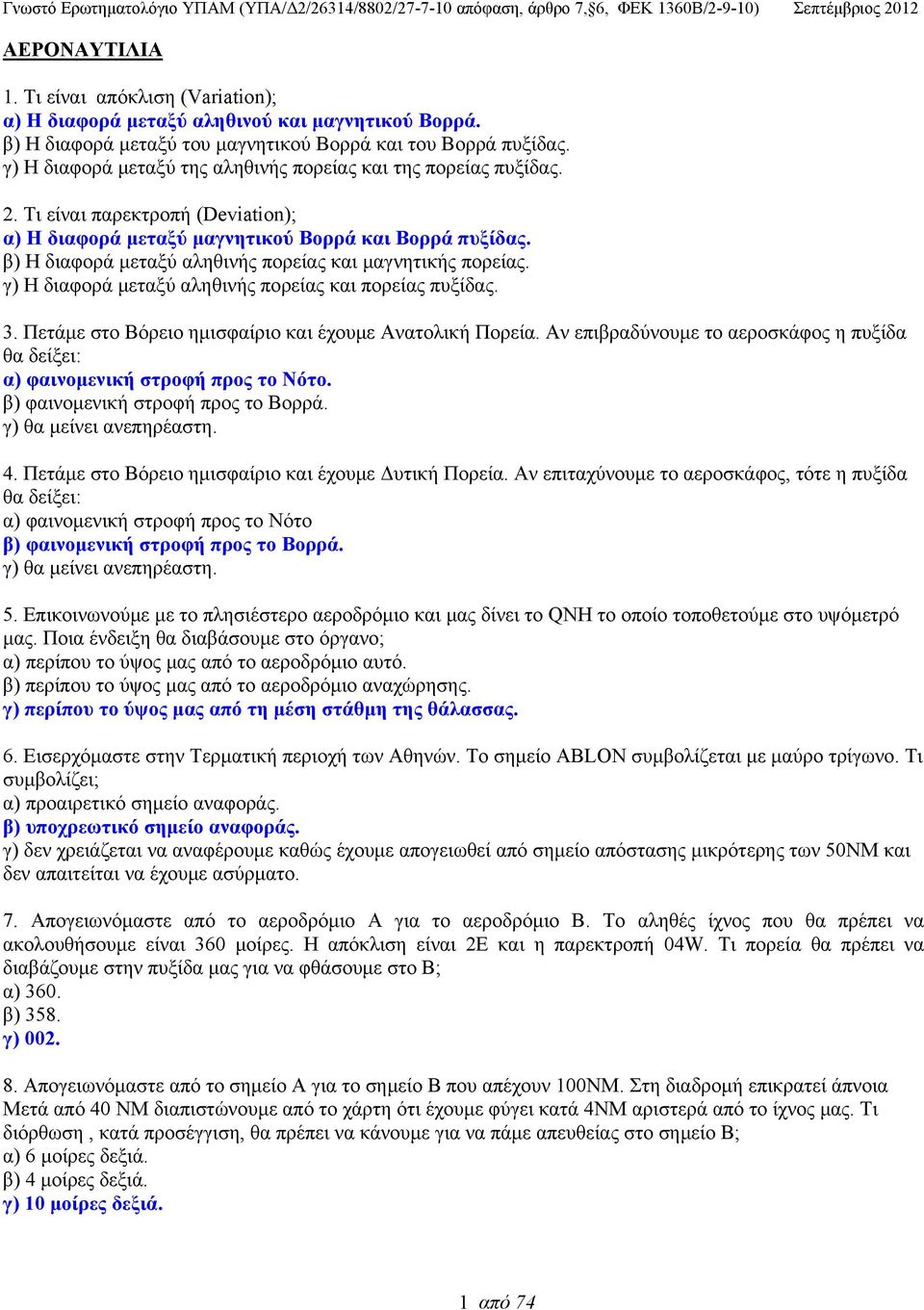 β) Η διαφορά μεταξύ αληθινής πορείας και μαγνητικής πορείας. γ) Η διαφορά μεταξύ αληθινής πορείας και πορείας πυξίδας. 3. Πετάμε στο Βόρειο ημισφαίριο και έχουμε Ανατολική Πορεία.