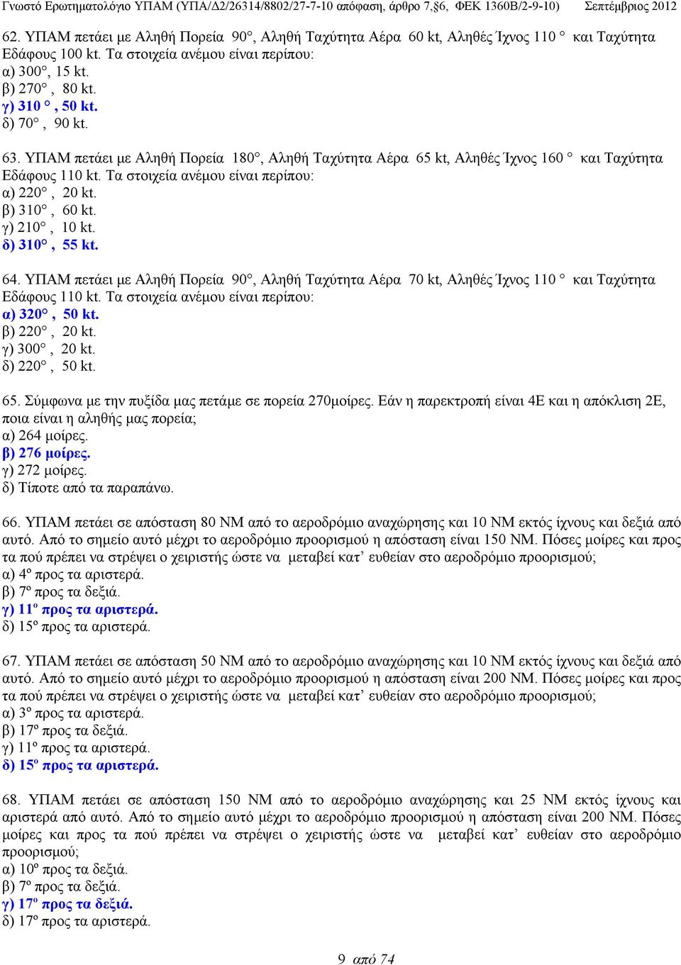 γ) 210, 10 kt. δ) 310, 55 kt. 64. ΥΠΑΜ πετάει με Αληθή Πορεία 90, Αληθή Ταχύτητα Αέρα 70 kt, Αληθές Ίχνος 110 και Ταχύτητα Εδάφους 110 kt. Τα στοιχεία ανέμου είναι περίπου: α) 320, 50 kt.