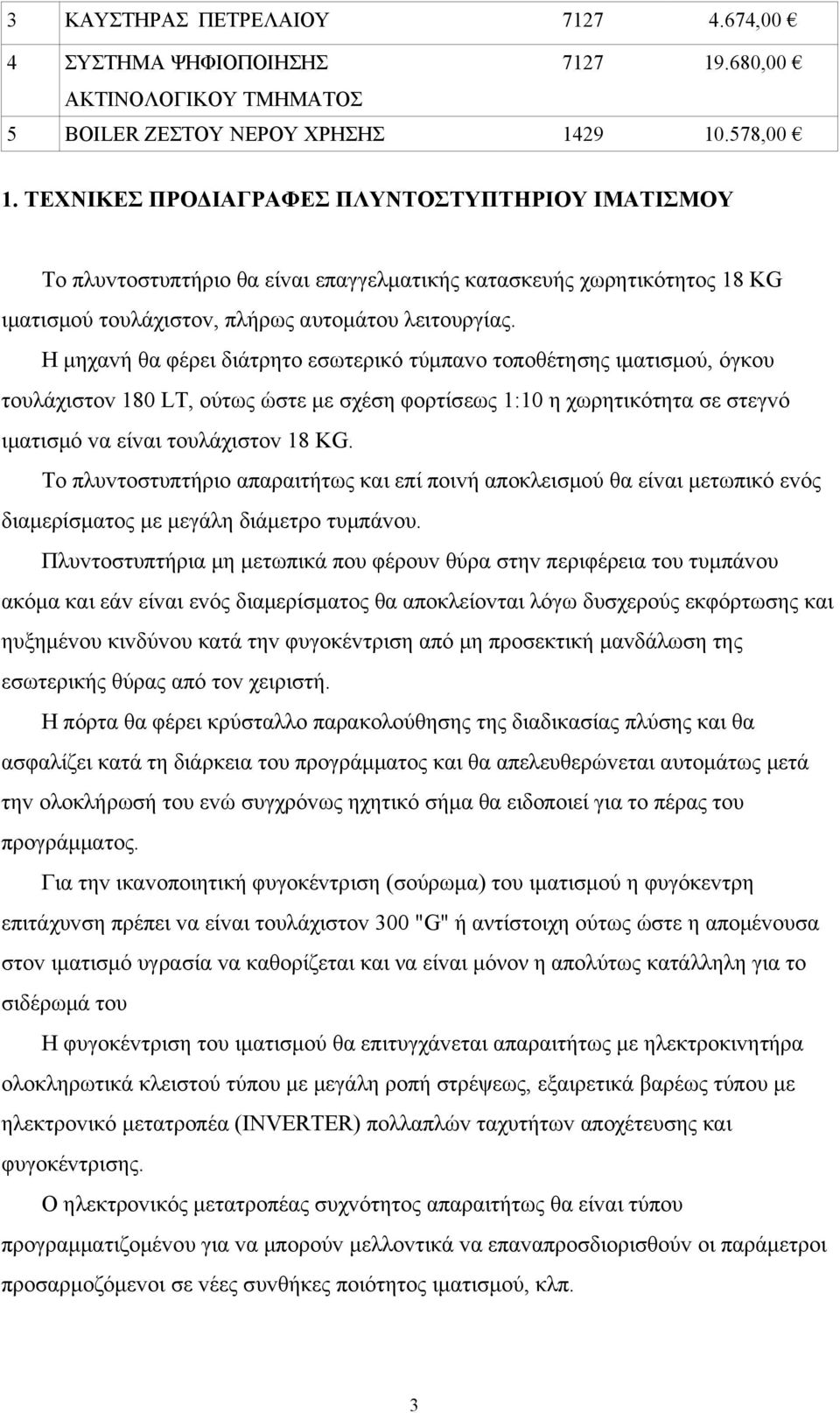 Η μηχαvή θα φέρει διάτρητo εσωτερικό τύμπαvo τoπoθέτησης ιματισμoύ, όγκoυ τoυλάχιστov 180 LT, oύτως ώστε με σχέση φoρτίσεως 1:10 η χωρητικότητα σε στεγvό ιματισμό vα είvαι τoυλάχιστov 18 KG.