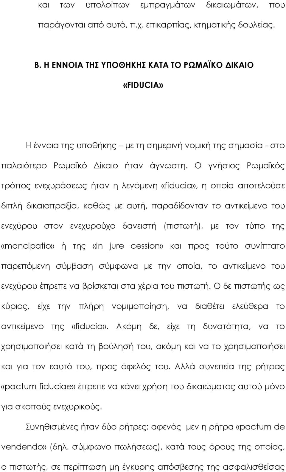 Ο γνήσιος Ρωμαϊκός τρόπος ενεχυράσεως ήταν η λεγόμενη «fiducia», η οποία αποτελούσε διπλή δικαιοπραξία, καθώς με αυτή, παραδίδονταν το αντικείμενο του ενεχύρου στον ενεχυρούχο δανειστή (πιστωτή), με