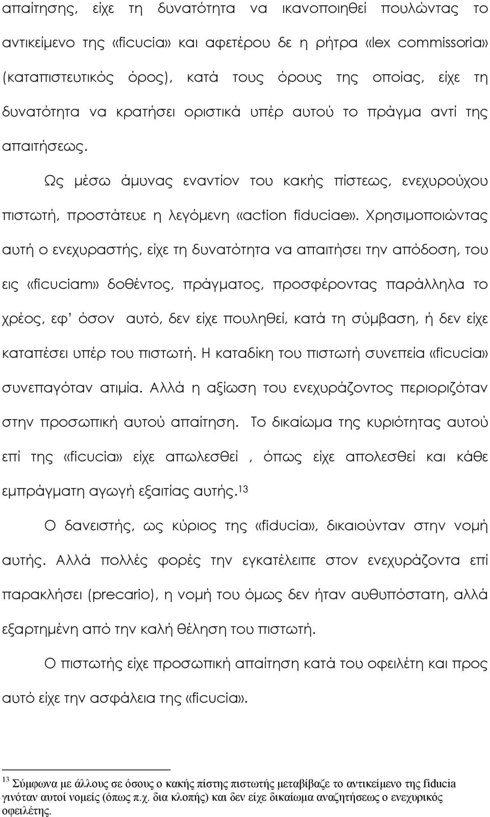 Χρησιμοποιώντας αυτή ο ενεχυραστής, είχε τη δυνατότητα να απαιτήσει την απόδοση, του εις «ficuciam» δοθέντος, πράγματος, προσφέροντας παράλληλα το χρέος, εφ όσον αυτό, δεν είχε πουληθεί, κατά τη