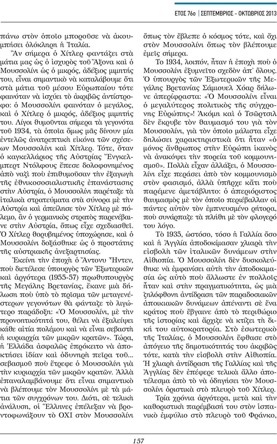 ἰσχύει τὸ ἀκριβῶς ἀντίστροφο: ὁ Μουσ σολίνι φαινόταν ὁ μεγάλος, καὶ ὁ Χίτλερ ὁ μικρός, ἀδέξιος μιμητής του.