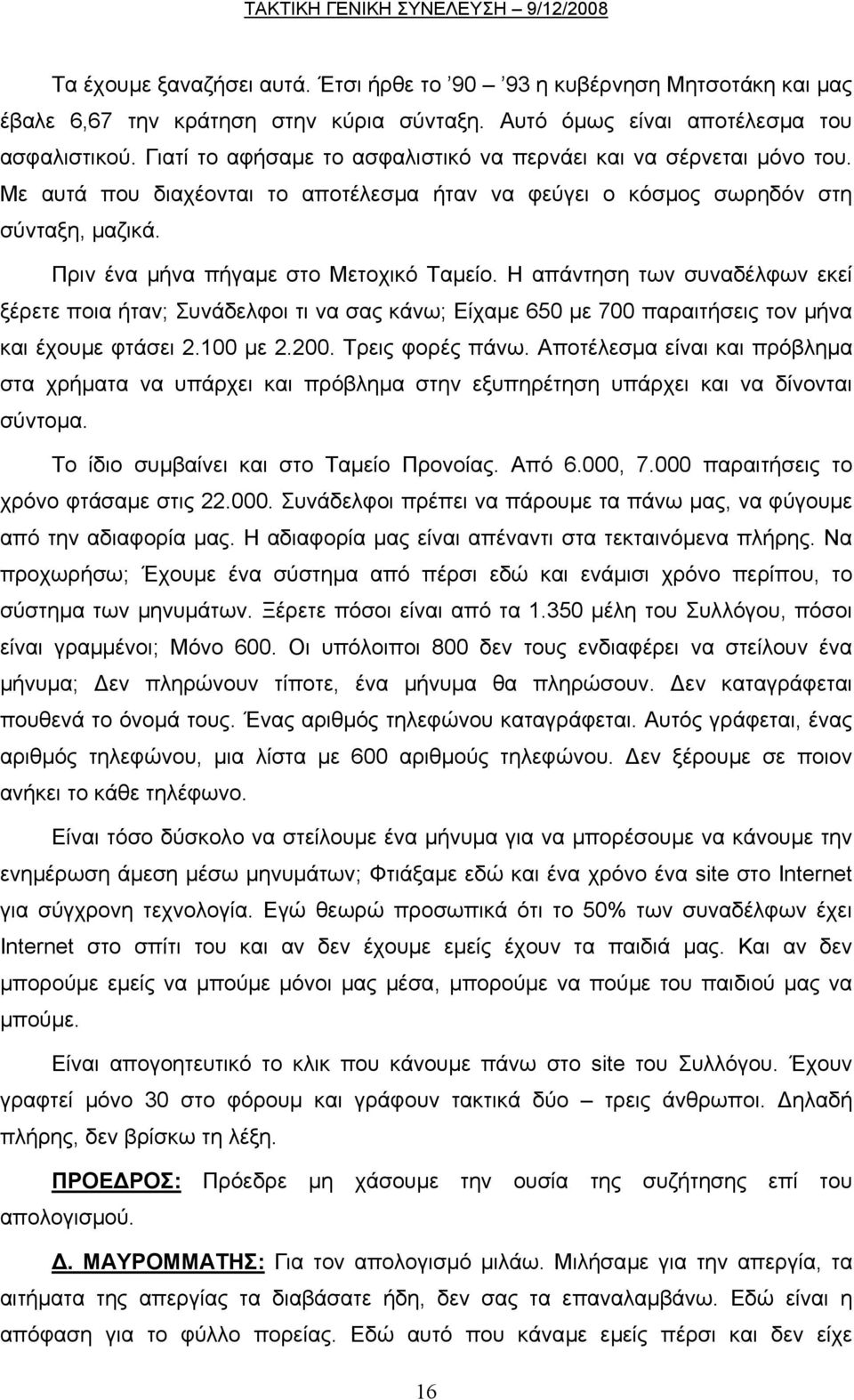 Η απάντηση των συναδέλφων εκεί ξέρετε ποια ήταν; Συνάδελφοι τι να σας κάνω; Είχαµε 650 µε 700 παραιτήσεις τον µήνα και έχουµε φτάσει 2.100 µε 2.200. Τρεις φορές πάνω.