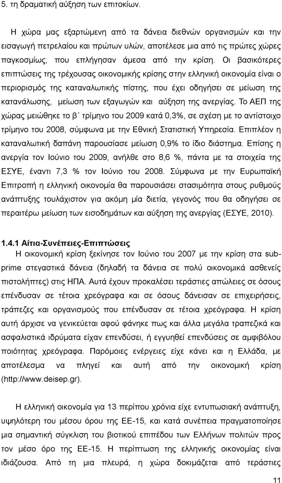 Οι βασικότερες επιπτώσεις της τρέχουσας οικονομικής κρίσης στην ελληνική οικονομία είναι ο περιορισμός της καταναλωτικής πίστης, που έχει οδηγήσει σε μείωση της κατανάλωσης, μείωση των εξαγωγών και