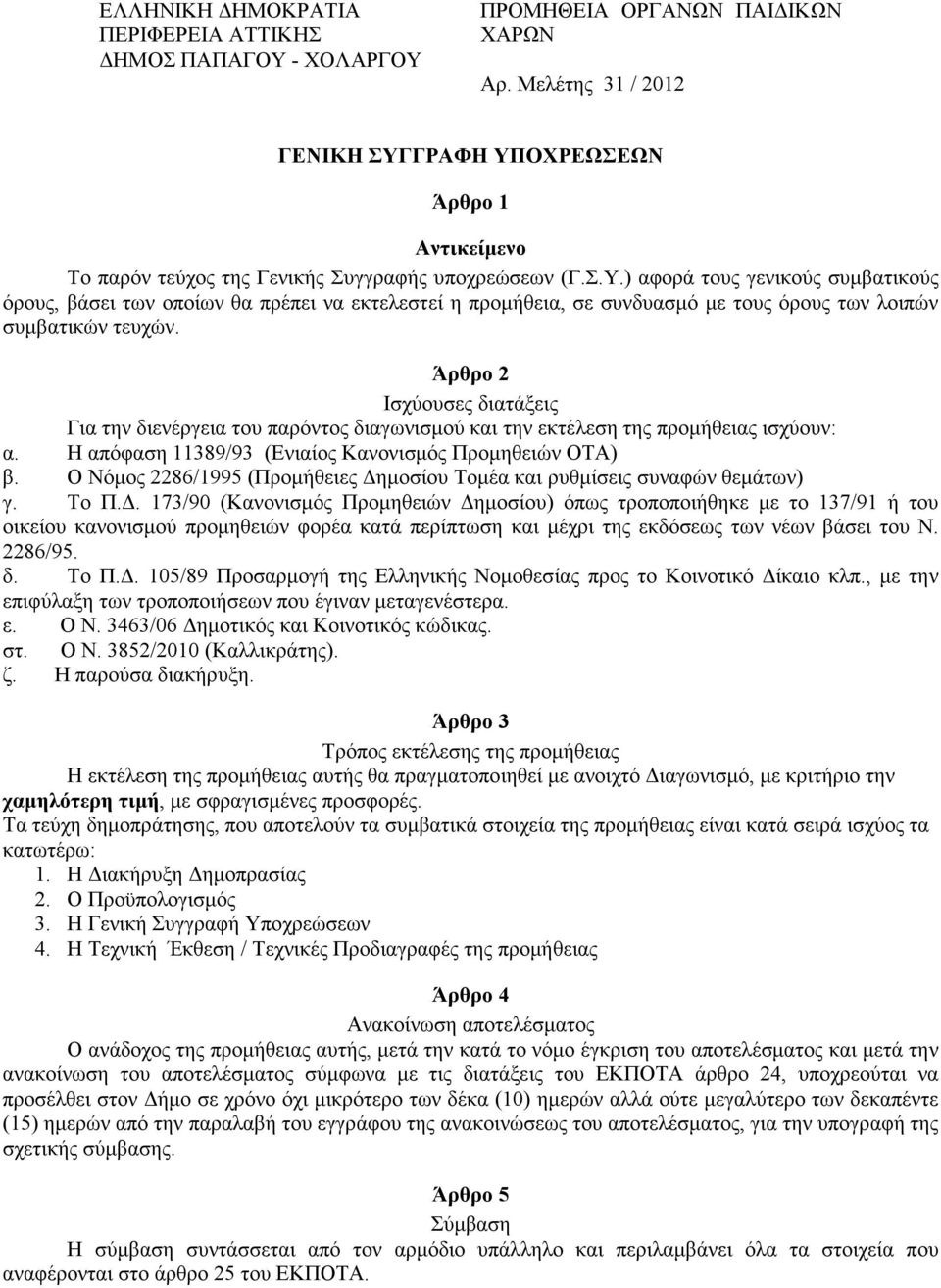 Άρθρο 2 Ισχύουσες διατάξεις Για την διενέργεια του παρόντος διαγωνισµού και την εκτέλεση της προµήθειας ισχύουν: α. Η απόφαση 11389/93 (Ενιαίος Κανονισµός Προµηθειών ΟΤΑ) β.