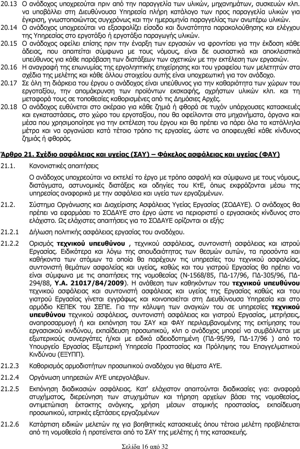 14 Ο ανάδοχος υποχρεούται να εξασφαλίζει είσοδο και δυνατότητα παρακολούθησης και ελέγχου της Υπηρεσίας στο εργοτάξιο ή εργοτάξια παραγωγής υλικών. 20.