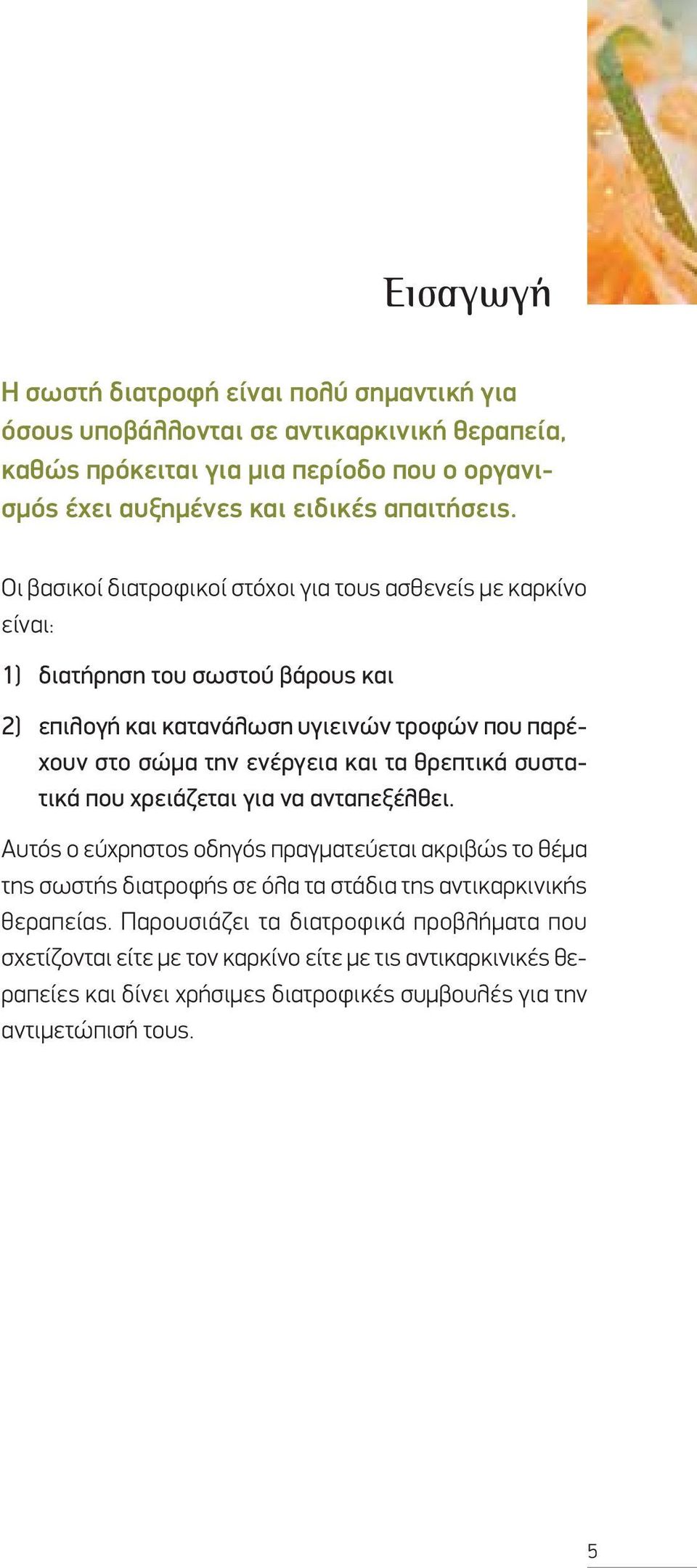 Οι βασικοί διατροφικοί στόχοι για τους ασθενείς με καρκίνο είναι: 1) διατήρηση του σωστού βάρους και 2) επιλογή και κατανάλωση υγιεινών τροφών που παρέχουν στο σώμα την ενέργεια και