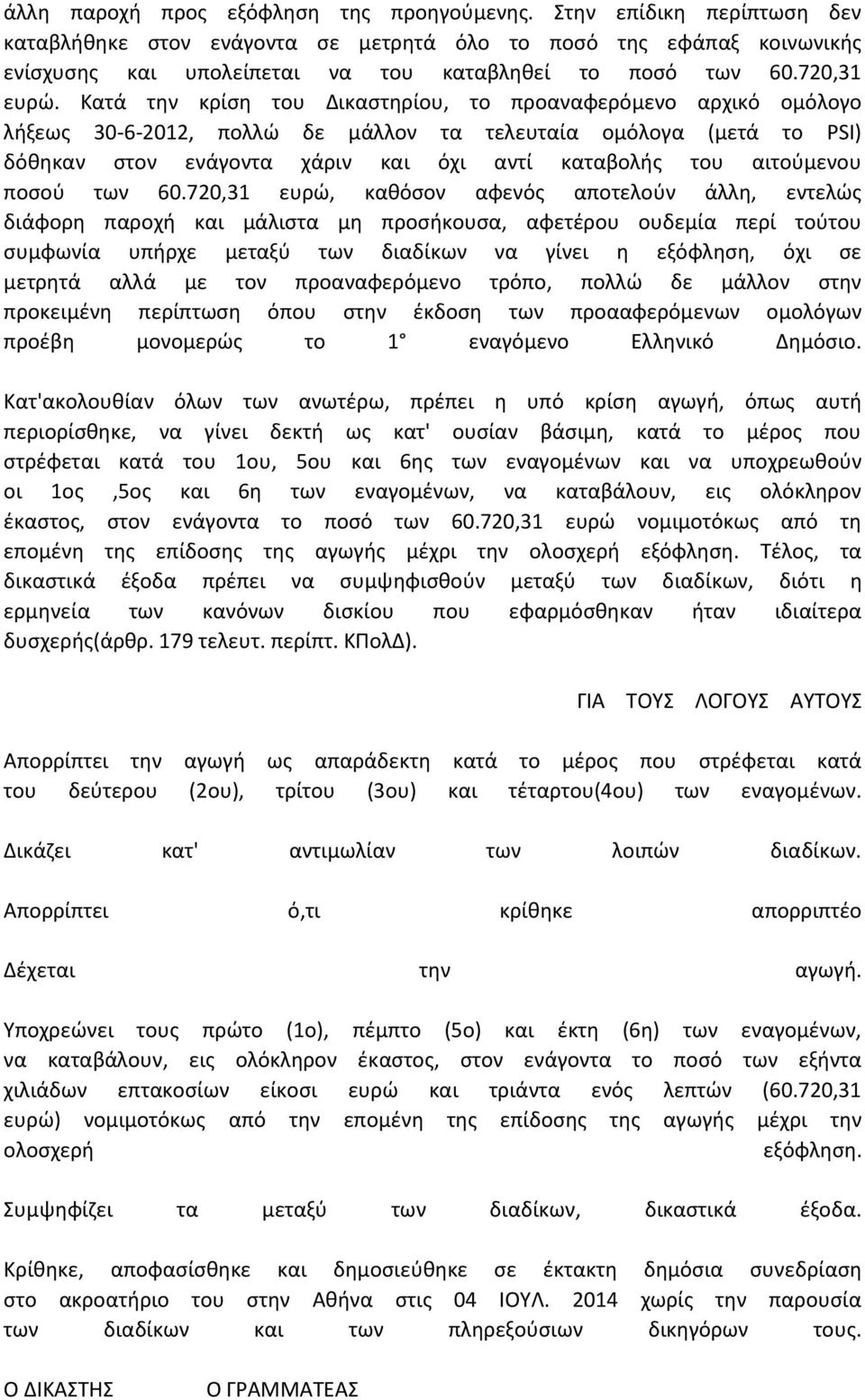 Κατά την κρίση του Δικαστηρίου, το προαναφερόμενο αρχικό ομόλογο λήξεως 30-6-2012, πολλώ δε μάλλον τα τελευταία ομόλογα (μετά το PSI) δόθηκαν στον ενάγοντα χάριν και όχι αντί καταβολής του αιτούμενου