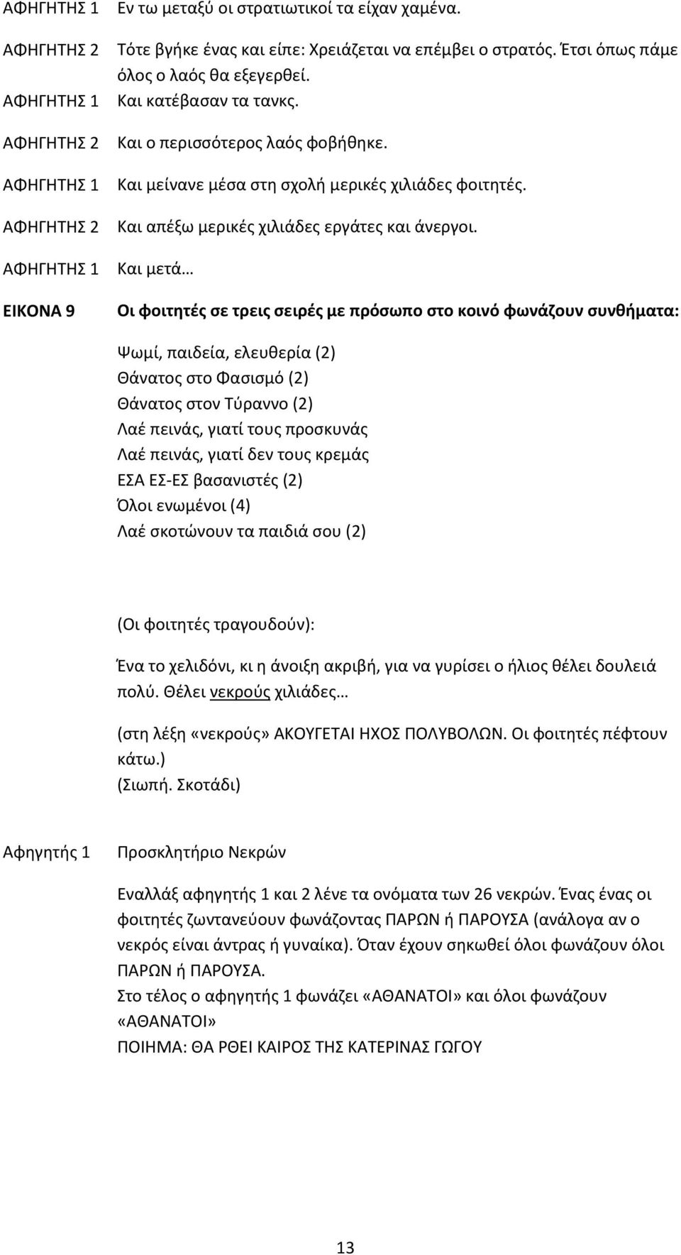 Και μετά Οι φοιτητές σε τρεις σειρές με πρόσωπο στο κοινό φωνάζουν συνθήματα: Ψωμί, παιδεία, ελευθερία (2) Θάνατος στο Φασισμό (2) Θάνατος στον Τύραννο (2) Λαέ πεινάς, γιατί τους προσκυνάς Λαέ