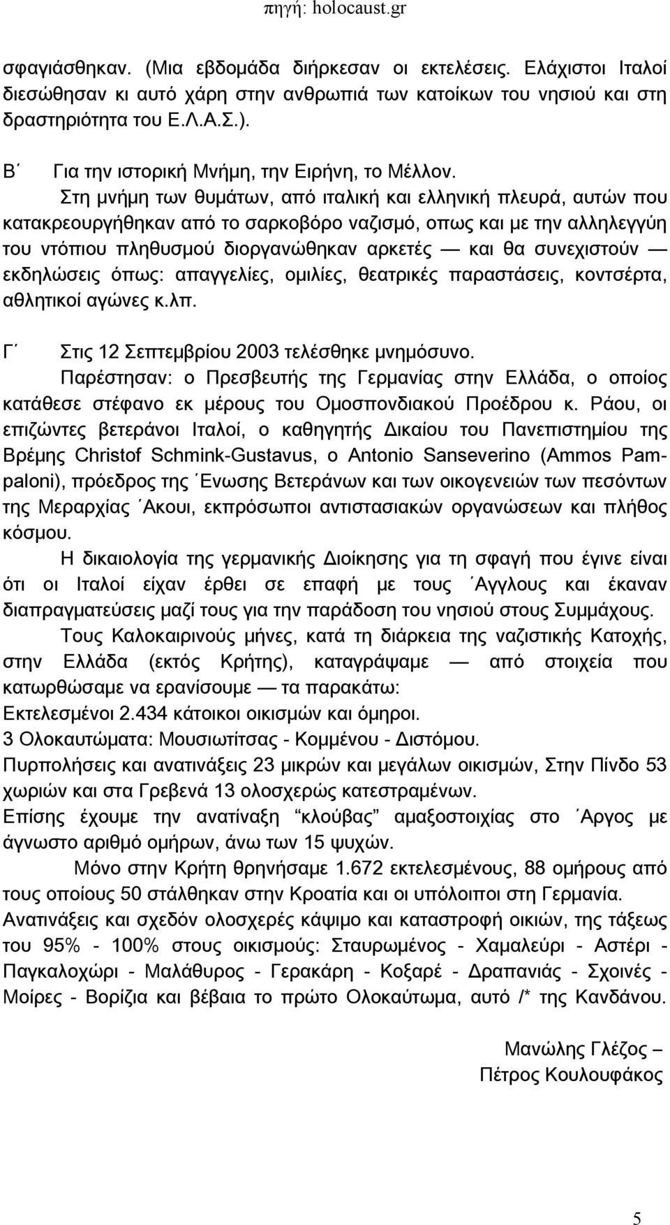 Στη μνήμη των θυμάτων, από ιταλική και ελληνική πλευρά, αυτών που κατακρεουργήθηκαν από το σαρκοβόρο ναζισμό, οπως και με την αλληλεγγύη του ντόπιου πληθυσμού διοργανώθηκαν αρκετές και θα συνεχιστούν