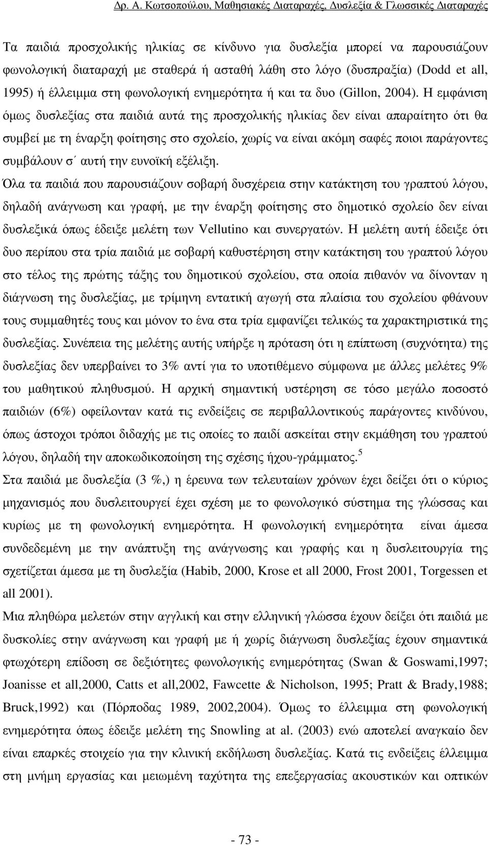 Η εµφάνιση όµως δυσλεξίας στα παιδιά αυτά της προσχολικής ηλικίας δεν είναι απαραίτητο ότι θα συµβεί µε τη έναρξη φοίτησης στο σχολείο, χωρίς να είναι ακόµη σαφές ποιοι παράγοντες συµβάλουν σ αυτή