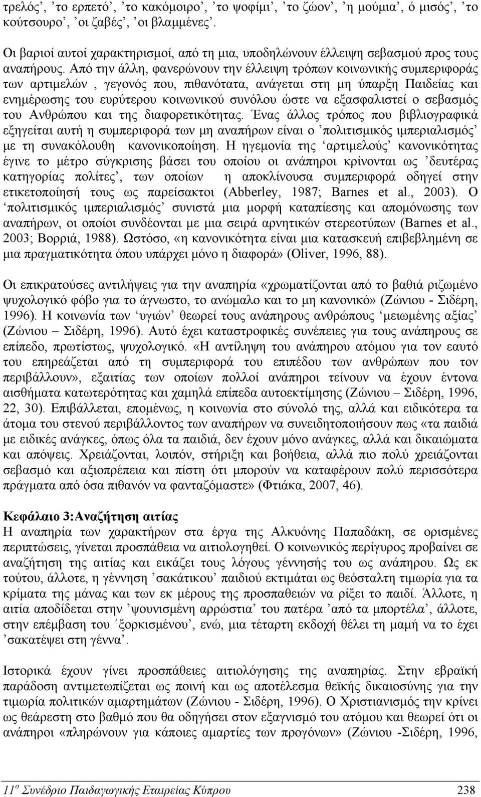 Από την άλλη, φανερώνουν την έλλειψη τρόπων κοινωνικής συμπεριφοράς των αρτιμελών, γεγονός που, πιθανότατα, ανάγεται στη μη ύπαρξη Παιδείας και ενημέρωσης του ευρύτερου κοινωνικού συνόλου ώστε να