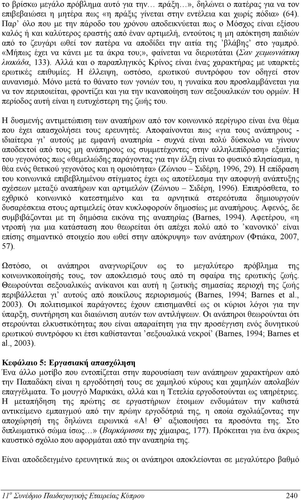 αποδίδει την αιτία της βλάβης στο γαμπρό. «Μήπως έχει να κάνει με τα άκρα του;», φαίνεται να διερωτάται (Σαν χειμωνιάτικη λιακάδα, 133).