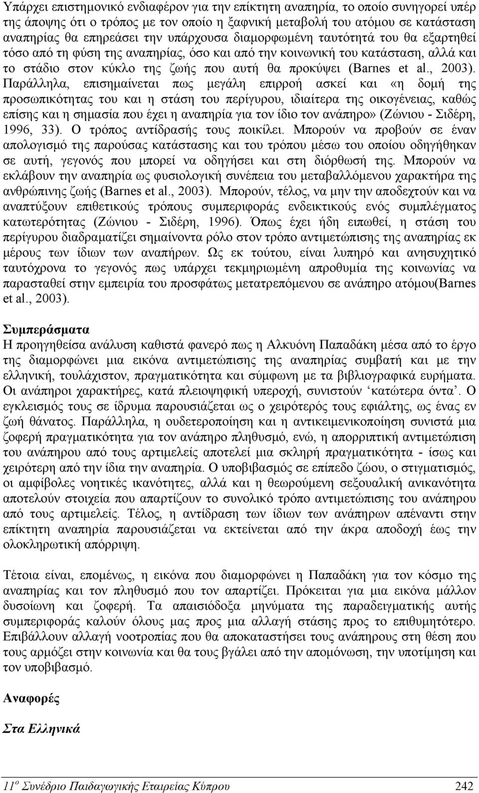 Παράλληλα, επισημαίνεται πως μεγάλη επιρροή ασκεί και «η δομή της προσωπικότητας του και η στάση του περίγυρου, ιδιαίτερα της οικογένειας, καθώς επίσης και η σημασία που έχει η αναπηρία για τον ίδιο