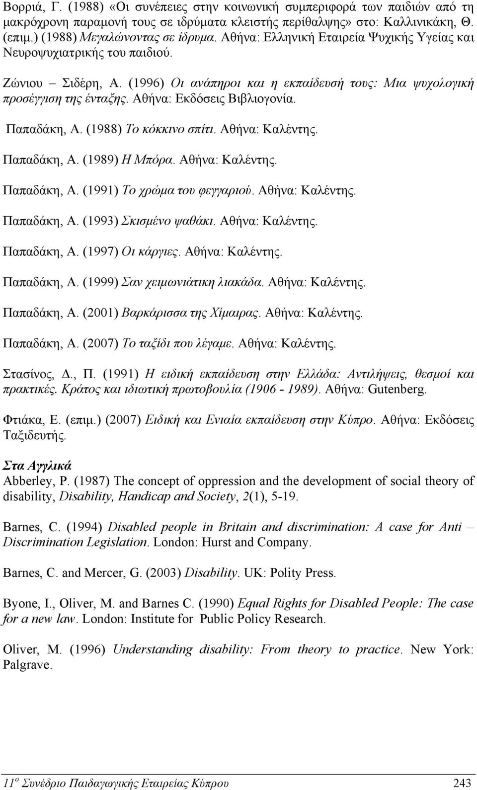 Αθήνα: Εκδόσεις Βιβλιογονία. Παπαδάκη, Α. (1988) Το κόκκινο σπίτι. Αθήνα: Καλέντης. Παπαδάκη, Α. (1989) Η Μπόρα. Αθήνα: Καλέντης. Παπαδάκη, Α. (1991) Το χρώμα του φεγγαριού. Αθήνα: Καλέντης. Παπαδάκη, Α. (1993) Σκισμένο ψαθάκι.